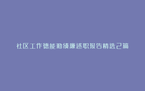 社区工作德能勤绩廉述职报告精选2篇