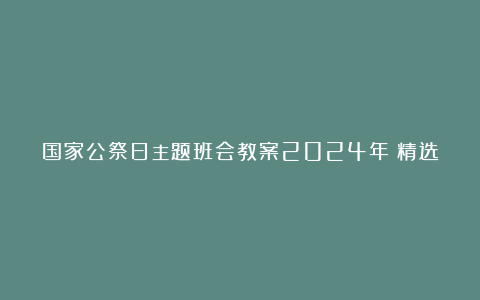 国家公祭日主题班会教案2024年（精选10篇）