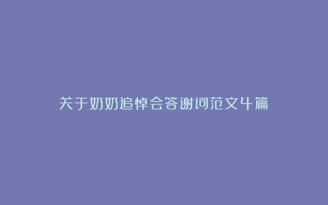 关于奶奶追悼会答谢词范文4篇