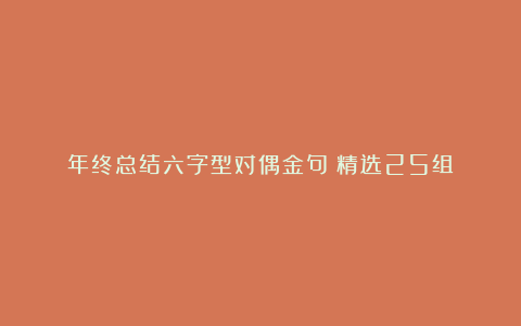 年终总结六字型对偶金句（精选25组）