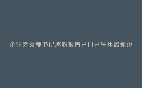 企业党支部书记述职报告2024年最新范文4篇