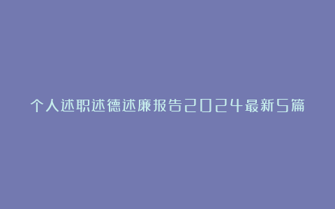 个人述职述德述廉报告2024最新5篇