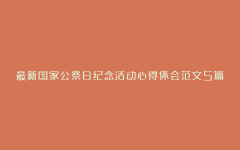 最新国家公祭日纪念活动心得体会范文5篇