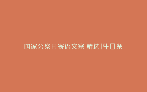 国家公祭日寄语文案（精选140条）