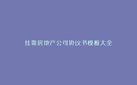 挂靠房地产公司协议书模板大全