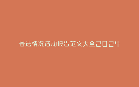 普法情况活动报告范文大全2024