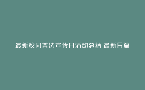 最新校园普法宣传日活动总结（最新6篇）