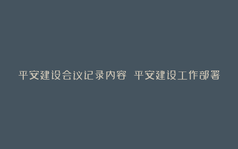 平安建设会议记录内容 平安建设工作部署会议记录