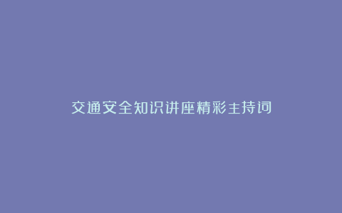 交通安全知识讲座精彩主持词