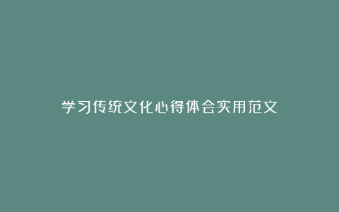 学习传统文化心得体会实用范文