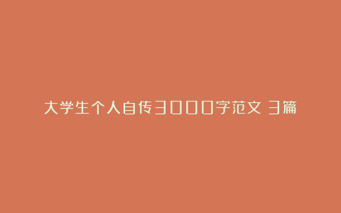 大学生个人自传3000字范文（3篇）