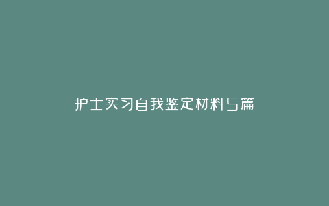 护士实习自我鉴定材料5篇