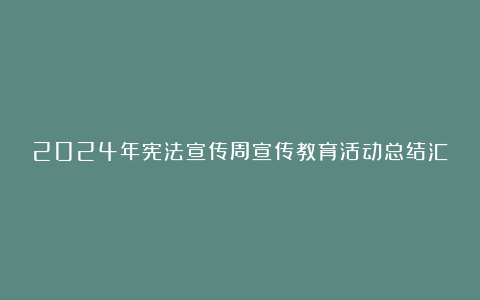 2024年宪法宣传周宣传教育活动总结汇总