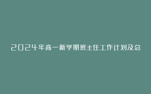 2024年高一新学期班主任工作计划及总结范文