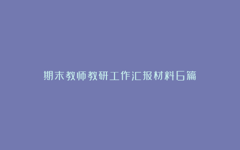 期末教师教研工作汇报材料6篇