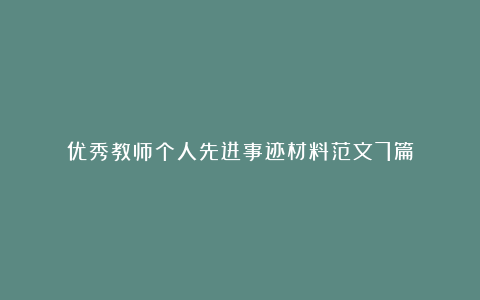 优秀教师个人先进事迹材料范文7篇