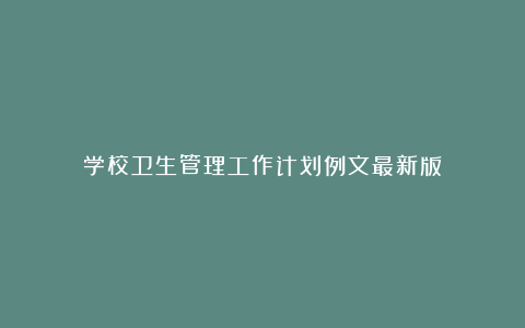 学校卫生管理工作计划例文最新版