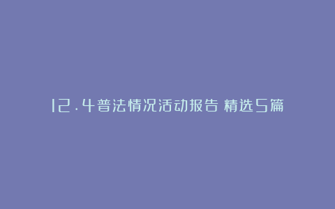 12.4普法情况活动报告（精选5篇）