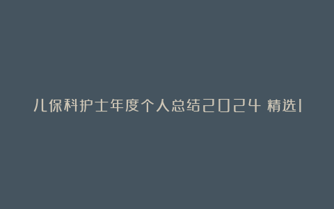 儿保科护士年度个人总结2024（精选11篇）