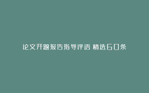 论文开题报告指导评语（精选60条）