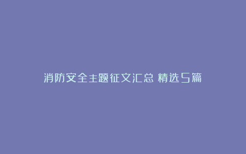 消防安全主题征文汇总（精选5篇）