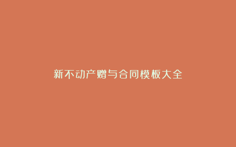 新不动产赠与合同模板大全