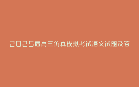 2025届高三仿真模拟考试语文试题及答案