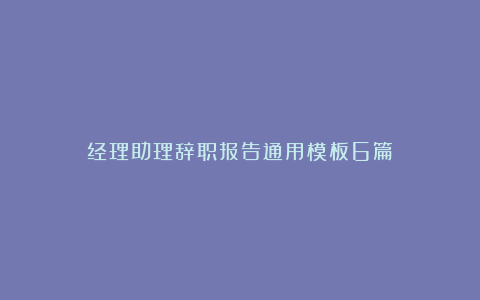 经理助理辞职报告通用模板6篇