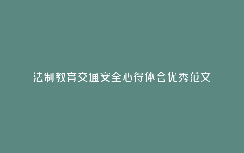 法制教育交通安全心得体会优秀范文