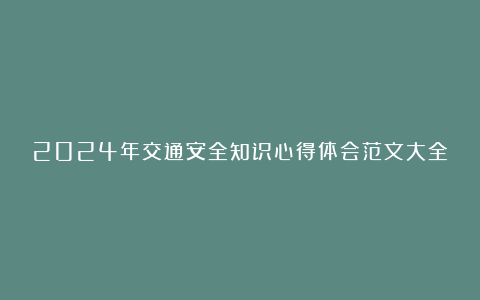 2024年交通安全知识心得体会范文大全