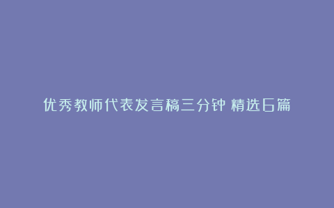 优秀教师代表发言稿三分钟（精选6篇）