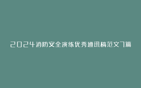 2024消防安全演练优秀通讯稿范文7篇