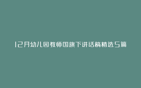 12月幼儿园教师国旗下讲话稿精选5篇