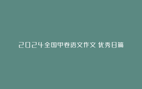 2024全国甲卷语文作文（优秀8篇）