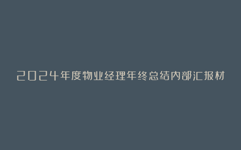 2024年度物业经理年终总结内部汇报材料汇编