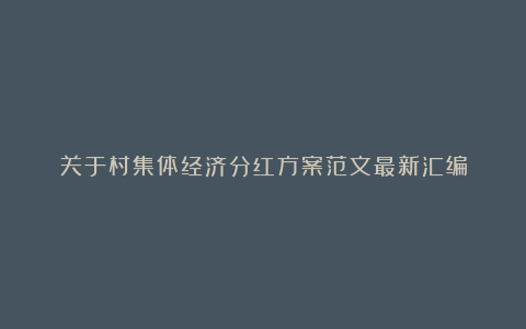 关于村集体经济分红方案范文最新汇编