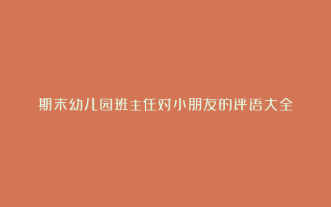 期末幼儿园班主任对小朋友的评语大全