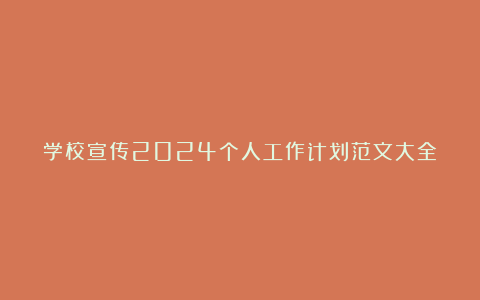 学校宣传2024个人工作计划范文大全