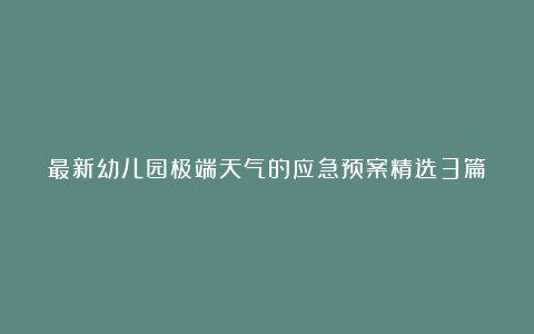 最新幼儿园极端天气的应急预案精选3篇