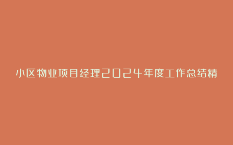 小区物业项目经理2024年度工作总结精选8篇