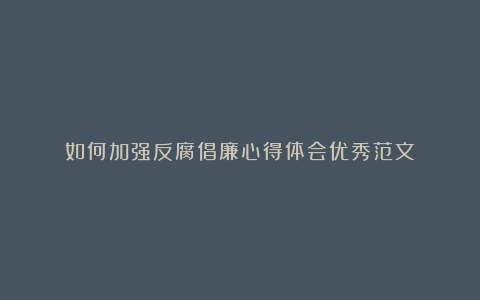 如何加强反腐倡廉心得体会优秀范文