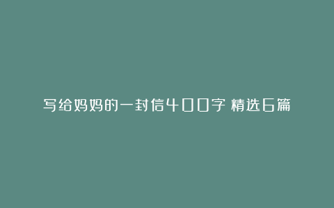 写给妈妈的一封信400字（精选6篇）