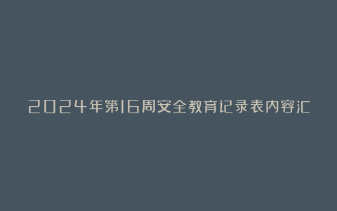 2024年第16周安全教育记录表内容汇总