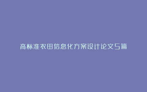 高标准农田信息化方案设计论文5篇