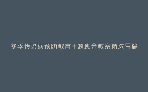 冬季传染病预防教育主题班会教案精选5篇