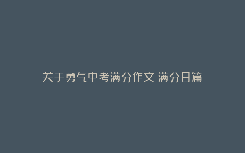 关于勇气中考满分作文（满分8篇）