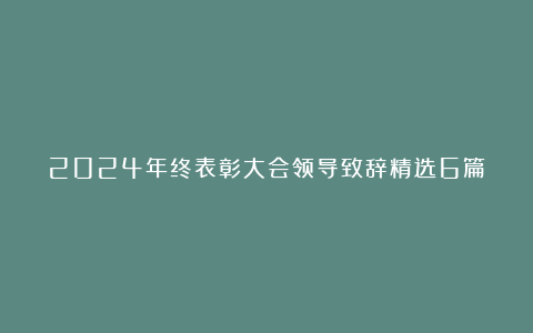 2024年终表彰大会领导致辞精选6篇