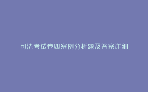 司法考试卷四案例分析题及答案详细