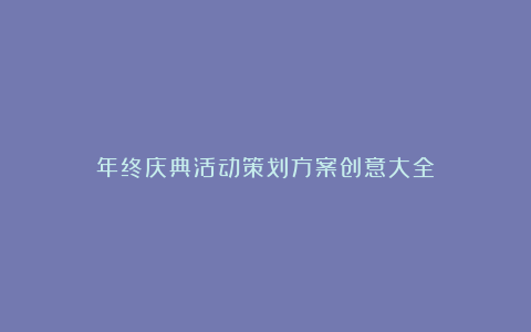 年终庆典活动策划方案创意大全