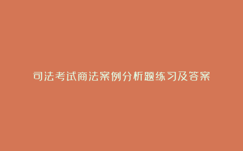 司法考试商法案例分析题练习及答案